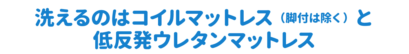 洗えるのはコイルマットレスのみ（脚付は除きます）