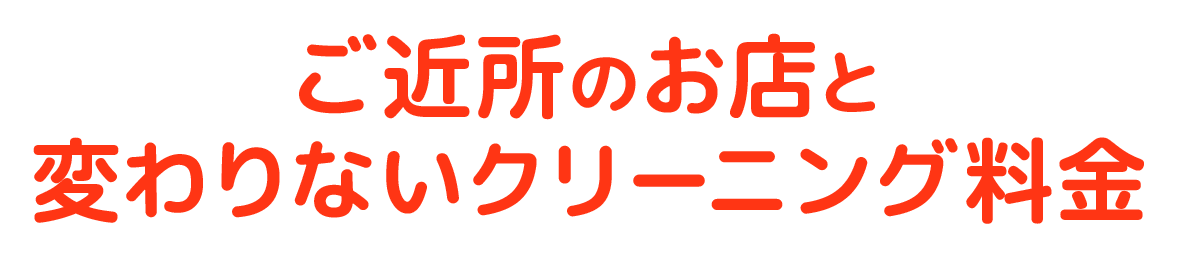 ご近所のお店と変わりないクリーニング料金