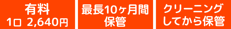 保管有料　1口2,640円、最長10ヶ月間保管、クリーニングしてから保管