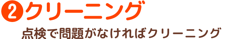 2.クリーニング　点検で問題がなければクリーニング