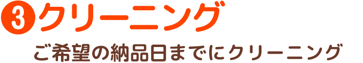 3.クリーニング　ご希望の納品日までにクリーニング