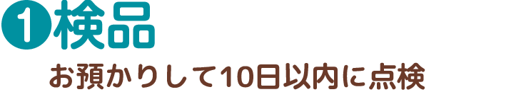 1.検品　お預かりしてから10日以内に点検