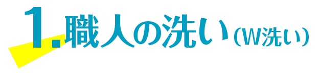 1.職人の洗い(W洗い)