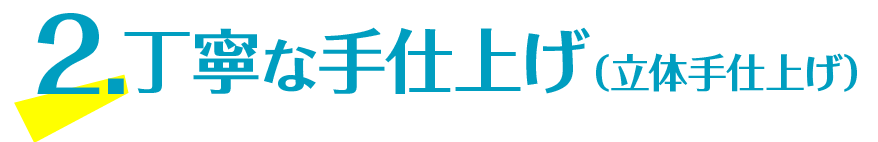 2.丁寧な手仕上げ（立体手仕上げ）